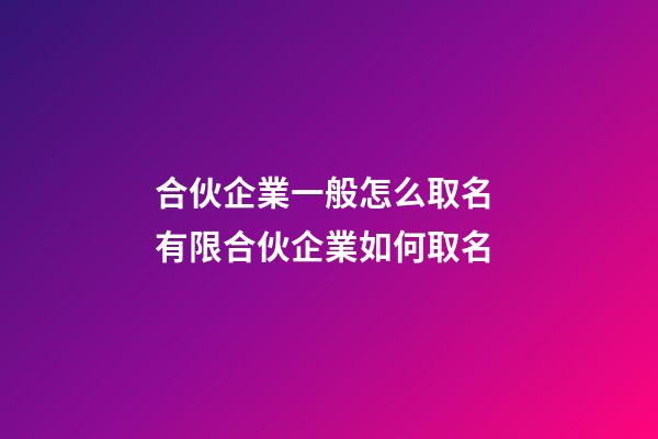 合伙企業一般怎么取名 有限合伙企業如何取名-第1張-公司起名-玄機派